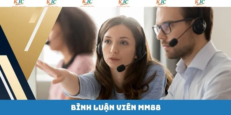 Bình Luận Viên MM88 - Cơ Hội Nghề Nghiệp Hấp Dẫn Tại KJC