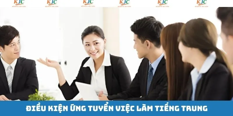 Ứng cử viên cần đáp ứng điều kiện việc làm tiếng Trung Ứng cử viên cần đáp ứng điều kiện việc làm tiếng Trung