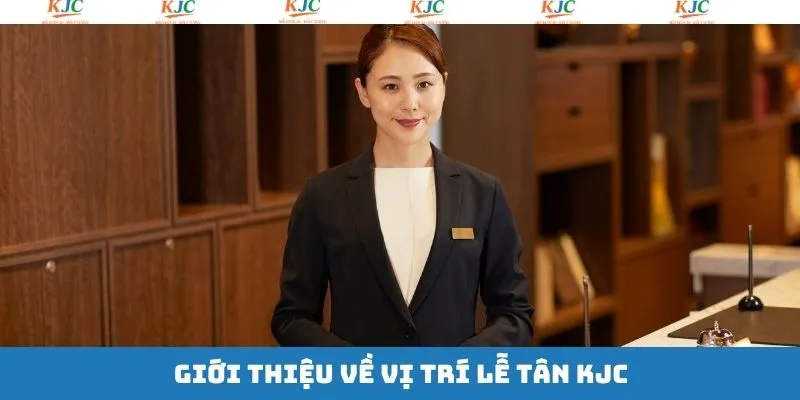 Đôi nét về vị trí tuyển dụng lễ tân KJC Đôi nét về vị trí tuyển dụng lễ tân KJC