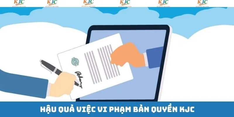 Hậu quả liên quan khi vi phạm bản quyền KJC Hậu quả liên quan khi vi phạm bản quyền KJC