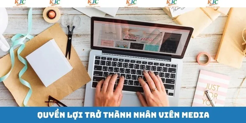 Quyền lợi khi làm việc tại vị trí media KJC Quyền lợi khi làm việc tại vị trí media KJC